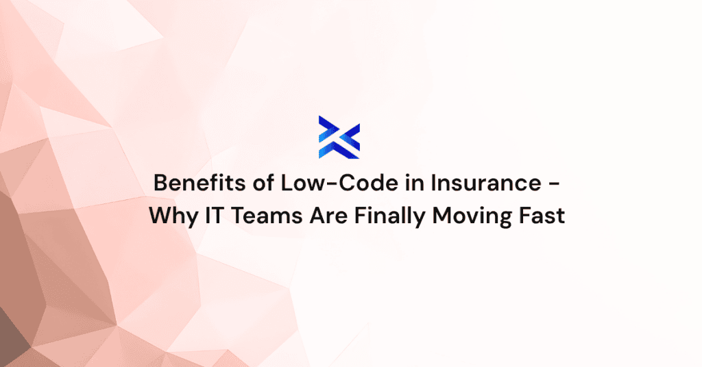 Benefits of Low-Code in Insurance - Why IT Teams Are Finally Moving Fast