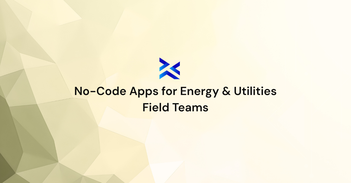 No-Code Apps for Energy & Utilities Field Teams